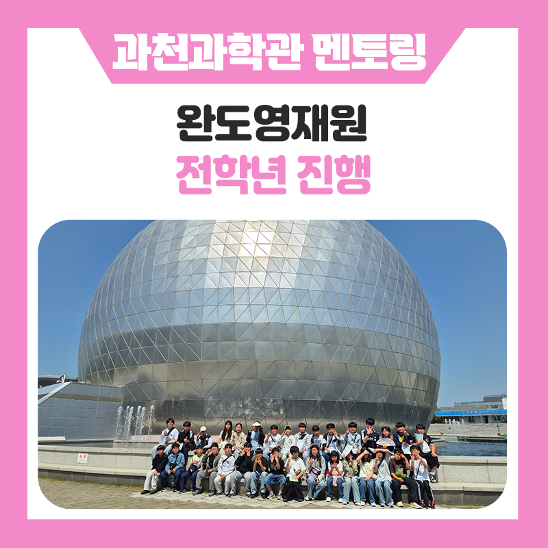 완도영재원과 한국진로개발원이 함께한 과천과학관 멘토링 프로그램｜과학관 체험과 미션활동으로 넓혀가는 미래 진로 이야기